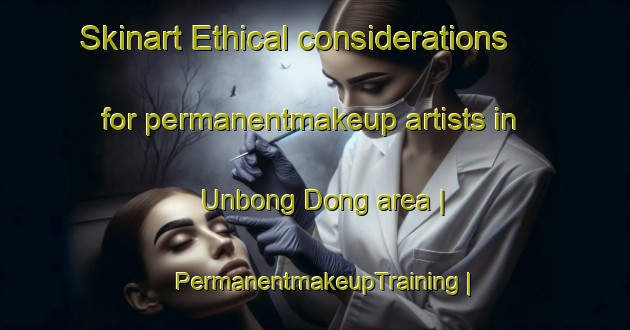 Skinart Ethical considerations for permanentmakeup artists in Unbong Dong area | PermanentmakeupTraining | PermanentmakeupClasses | SkinartTraining-Democratic Peoples Republic of Korea